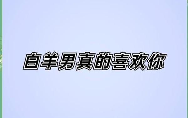 白羊男喜欢你10个表现—白羊男哪些话暗示喜欢你