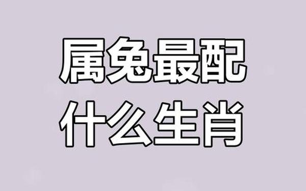 属兔的最佳属相婚配 属兔的最佳属相婚配