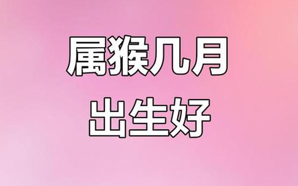 属猴的要在什么时候生好_属猴的农历几月出生最好 属猴的要在什么时候生好_属猴的农历几月出生最好