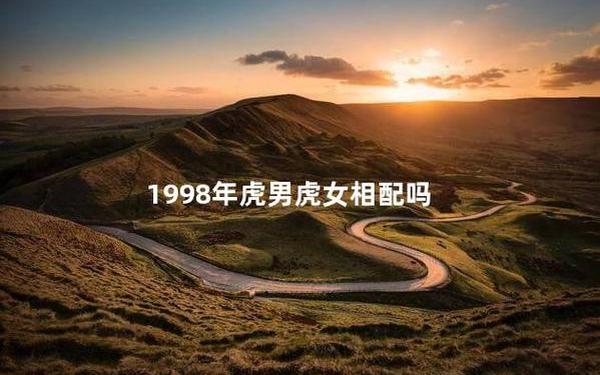 男牛和女虎相配吗 98虎男和97牛女相克吗 男牛和女虎相配吗 98虎男和97牛女相克吗