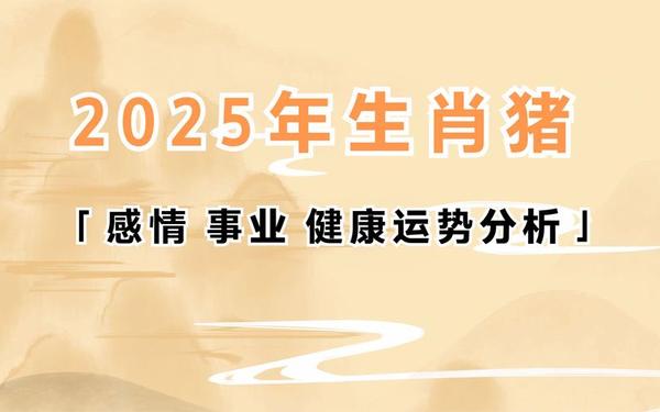 2025年属猪人的全年运势如何 2025年属猪人的全年运势如何